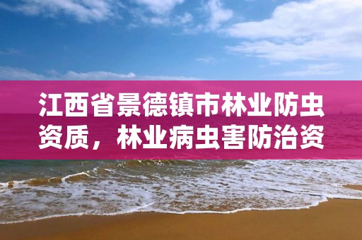 江西省景德镇市林业防虫资质,林业病虫害防治资质审批权限