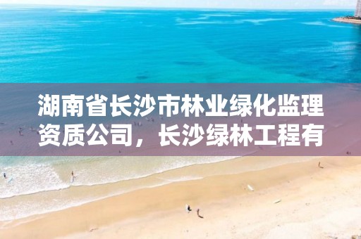 湖南省长沙市林业绿化监理资质公司,长沙绿林工程有限公司
