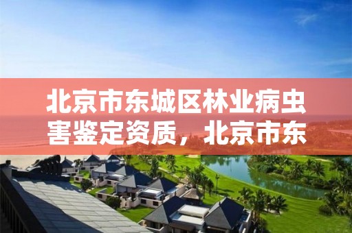 北京市东城区林业病虫害鉴定资质，北京市东城区林业病虫害鉴定资质办理