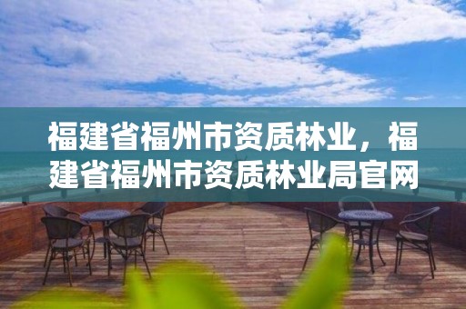 福建省福州市资质林业,福建省福州市资质林业局官网