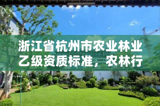 浙江省杭州市农业林业乙级资质标准,农林行业乙级资质范围
