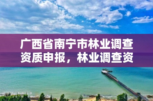 广西省南宁市林业调查资质申报,林业调查资质办理申请