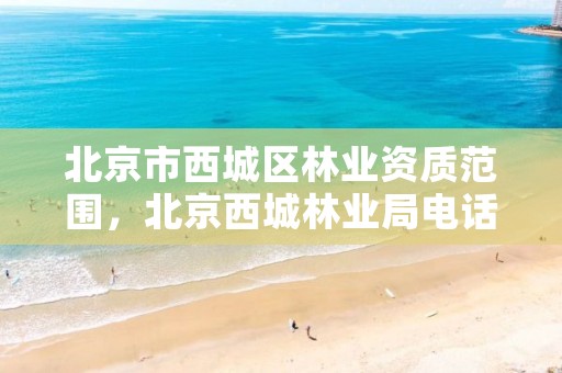 北京市西城区林业资质范围，北京西城林业局电话