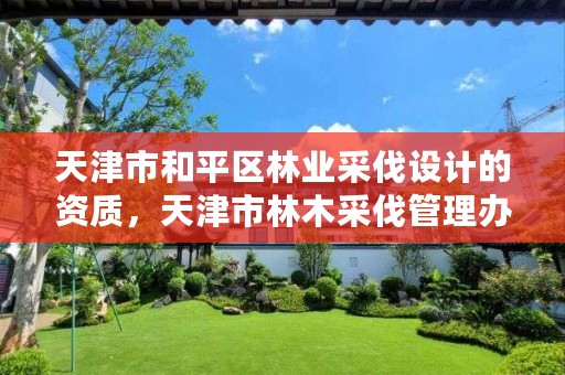 天津市和平区林业采伐设计的资质,天津市林木采伐管理办法