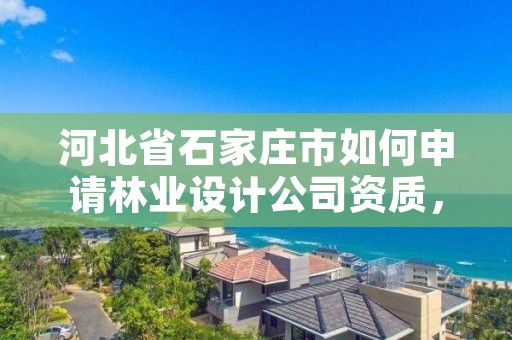河北省石家庄市如何申请林业设计公司资质，河北省林业调查规划设计院招聘
