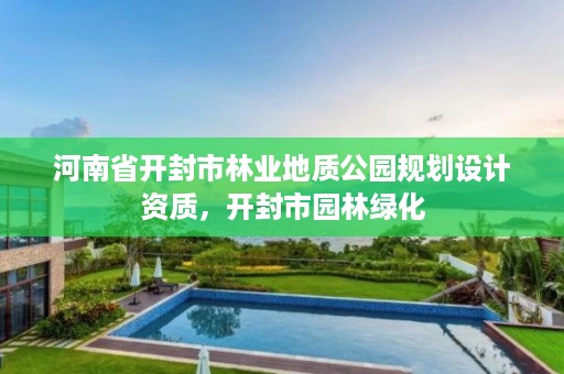 河南省开封市林业地质公园规划设计资质,开封市园林绿化