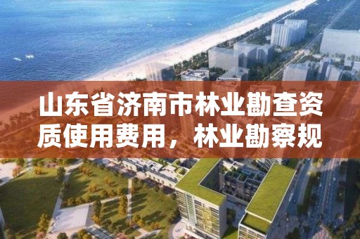山东省济南市林业勘查资质使用费用,林业勘察规划设计资质