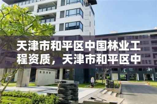 天津市和平区中国林业工程资质,天津市和平区中国林业工程资质查询