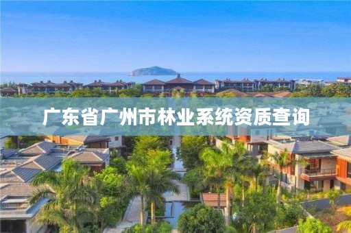 广东省广州市林业系统资质查询