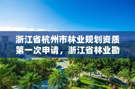 浙江省杭州市林业规划资质第一次申请,浙江省林业勘测规划设计有限公司待遇