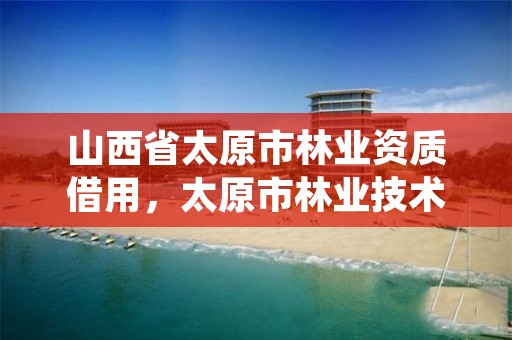 山西省太原市林业资质借用,太原市林业技术服务中心