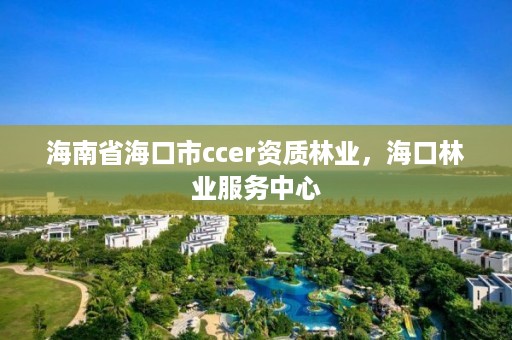 海南省海口市ccer资质林业,海口林业服务中心