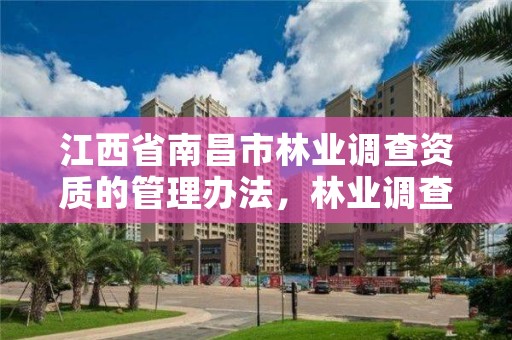 江西省南昌市林业调查资质的管理办法,林业调查资质查询