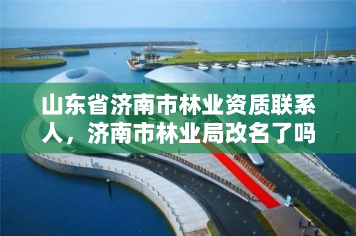 山东省济南市林业资质联系人,济南市林业局改名了吗