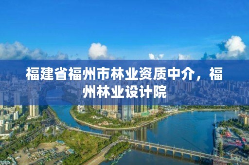 福建省福州市林业资质中介,福州林业设计院