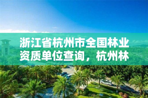 浙江省杭州市全国林业资质单位查询,杭州林业局电话号码