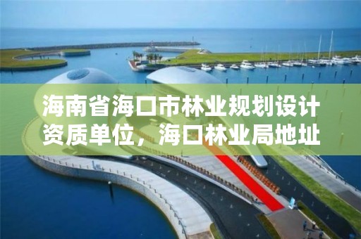 海南省海口市林业规划设计资质单位,海口林业局地址