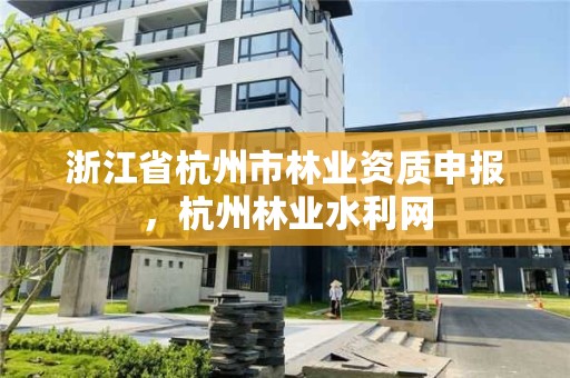 浙江省杭州市林业资质申报,杭州林业水利网