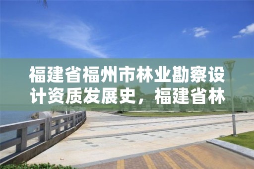 福建省福州市林业勘察设计资质发展史,福建省林业勘察设计院电话