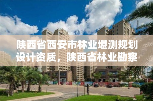 陕西省西安市林业堪测规划设计资质,陕西省林业勘察设计院地址