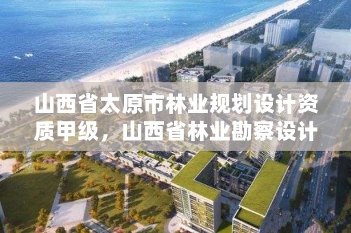 山西省太原市林业规划设计资质甲级,山西省林业勘察设计院