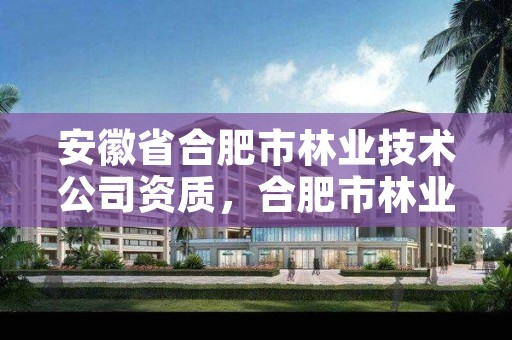安徽省合肥市林业技术公司资质,合肥市林业技术学院