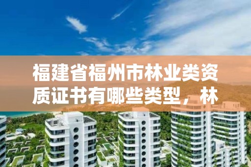 福建省福州市林业类资质证书有哪些类型,林业相关资格证书