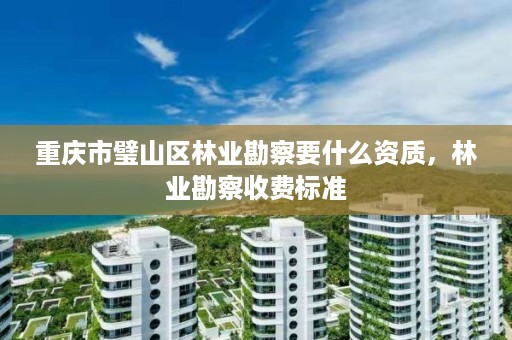 重庆市璧山区林业勘察要什么资质,林业勘察收费标准