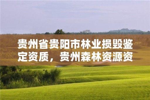 贵州省贵阳市林业损毁鉴定资质,贵州森林资源资产评估有限公司