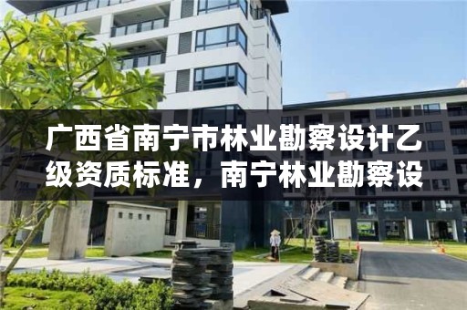 广西省南宁市林业勘察设计乙级资质标准,南宁林业勘察设计院