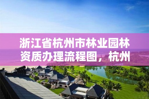 浙江省杭州市林业园林资质办理流程图,杭州市园林管理局的电话号码
