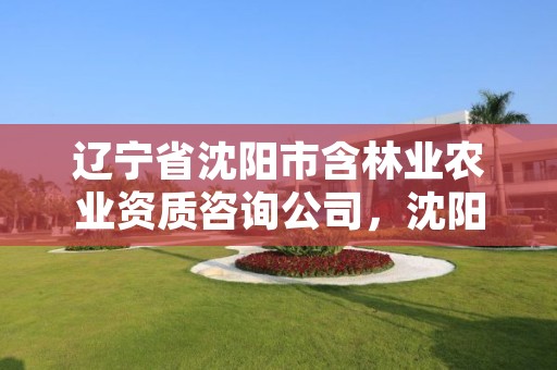 辽宁省沈阳市含林业农业资质咨询公司,沈阳林业总场