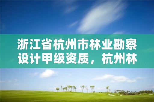 浙江省杭州市林业勘察设计甲级资质,杭州林业勘察设计院