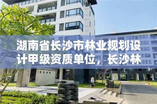湖南省长沙市林业规划设计甲级资质单位,长沙林业勘察设计院