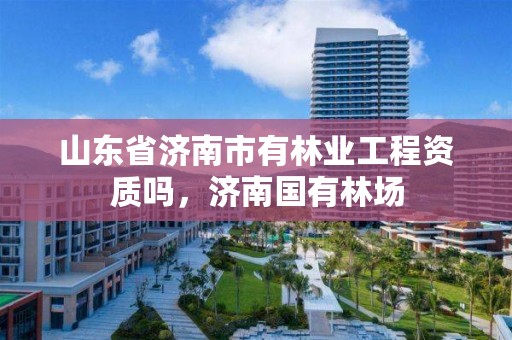 山东省济南市有林业工程资质吗,济南国有林场
