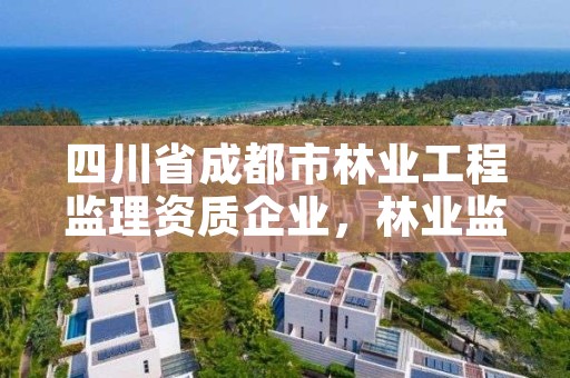 四川省成都市林业工程监理资质企业,林业监理公司资质有哪些