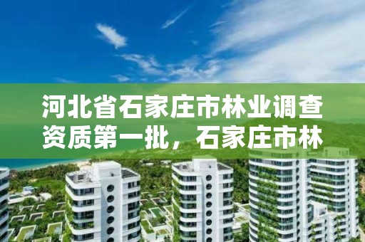 河北省石家庄市林业调查资质第一批，石家庄市林业局办公室电话