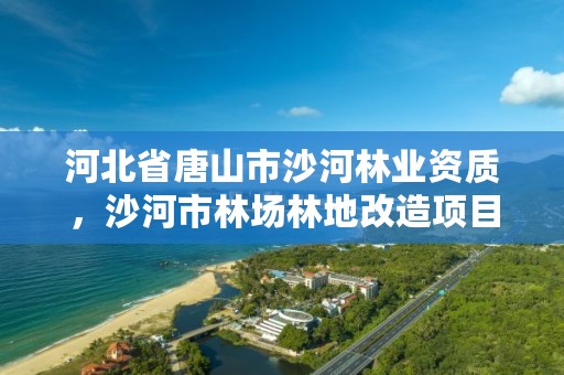 河北省唐山市沙河林业资质，沙河市林场林地改造项目