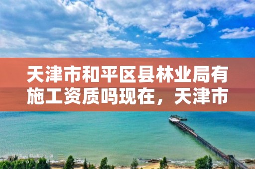 天津市和平区县林业局有施工资质吗现在,天津市宁河区林业局待遇