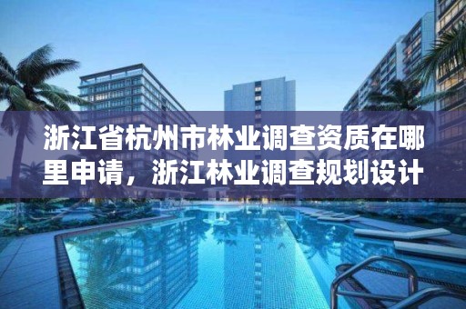 浙江省杭州市林业调查资质在哪里申请,浙江林业调查规划设计院