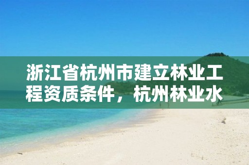 浙江省杭州市建立林业工程资质条件,杭州林业水利网