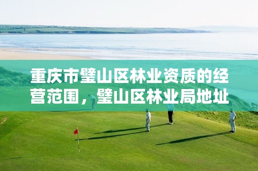 重庆市璧山区林业资质的经营范围,璧山区林业局地址