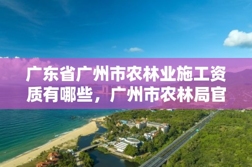 广东省广州市农林业施工资质有哪些，广州市农林局官网