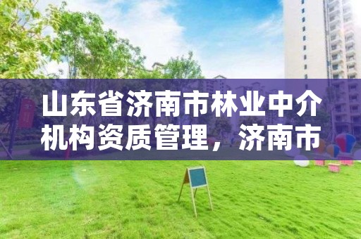 山东省济南市林业中介机构资质管理,济南市林业局招聘公告