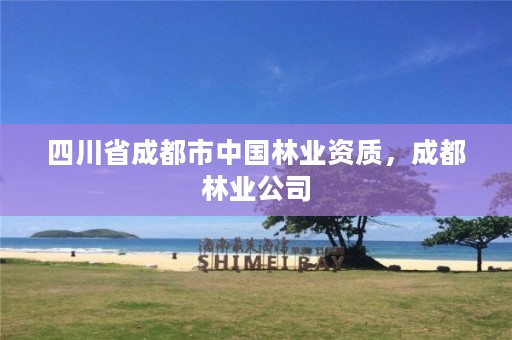 四川省成都市中国林业资质,成都林业公司