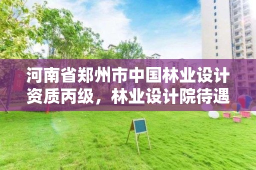 河南省郑州市中国林业设计资质丙级,林业设计院待遇