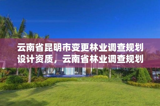 云南省昆明市变更林业调查规划设计资质，云南省林业调查规划院服从院内调剂