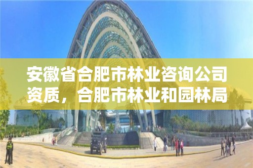 安徽省合肥市林业咨询公司资质,合肥市林业和园林局招聘