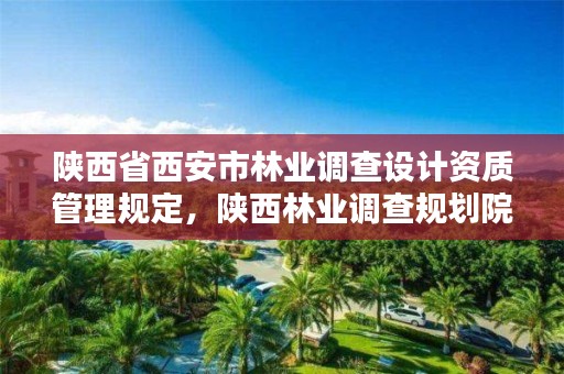 陕西省西安市林业调查设计资质管理规定，陕西林业调查规划院招聘