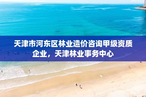 天津市河东区林业造价咨询甲级资质企业,天津林业事务中心